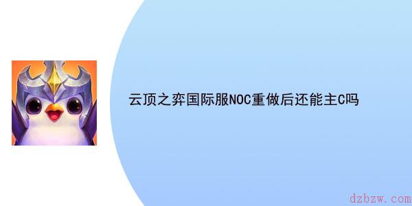 云顶之弈国际服NOC重做后还能主C吗