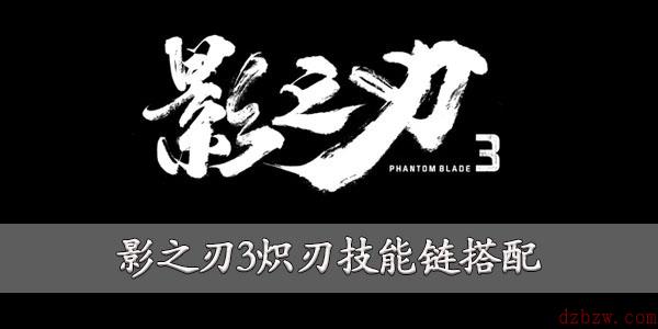 影之刃3炽刃技能链搭配攻略