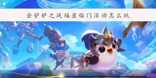 金铲铲之战福星临门活动怎么玩