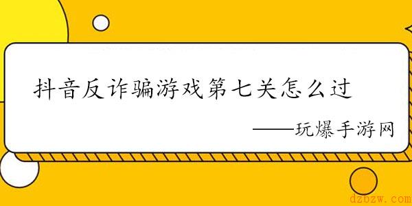 抖音反诈骗游戏第七关怎么过