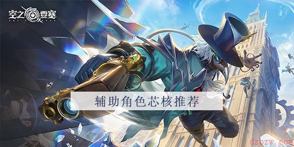 空之要塞启航辅助角色芯核推荐