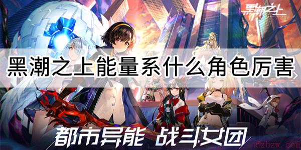 黑潮之上能量系什么角色厉害