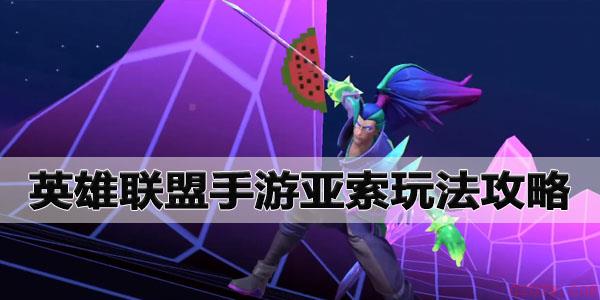 英雄联盟手游亚索玩法攻略大全
