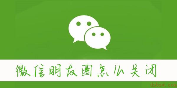 微信朋友圈怎么关闭