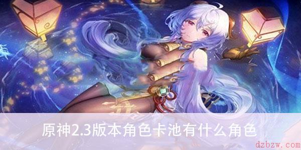 原神2.3版本角色卡池有什么角色