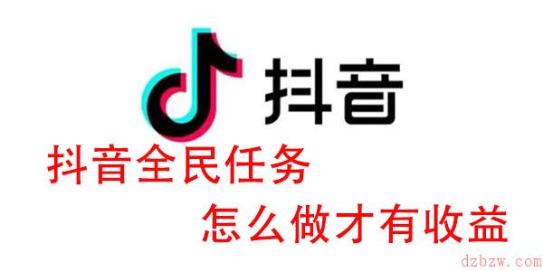 抖音全民任务怎么做才有收益