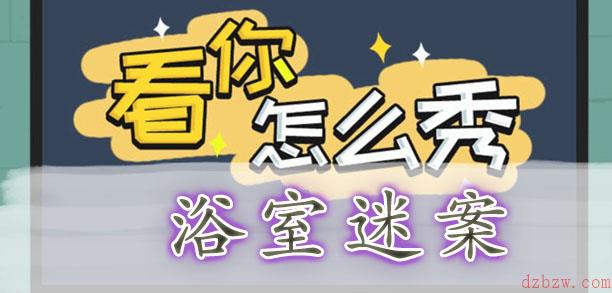 看你怎么秀浴室迷案通关攻略