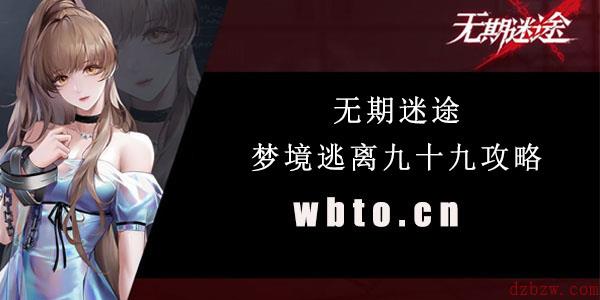 无期迷途梦境逃离九十九攻略