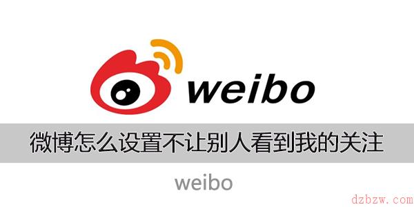 微博怎么设置不让别人看到我的关注