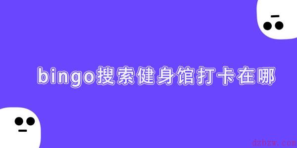 bingo搜索健身馆打卡在哪