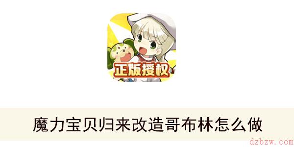 魔力宝贝归来改造哥布林怎么做