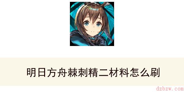 明日方舟棘刺精二材料怎么刷
