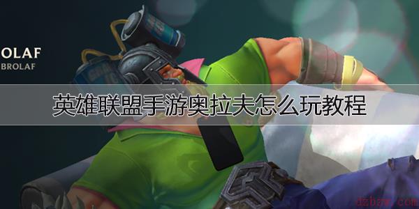 英雄联盟手游奥拉夫玩法攻略大全