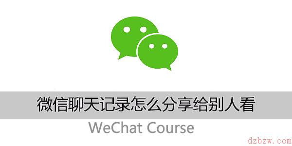 微信聊天记录怎么分享给别人看